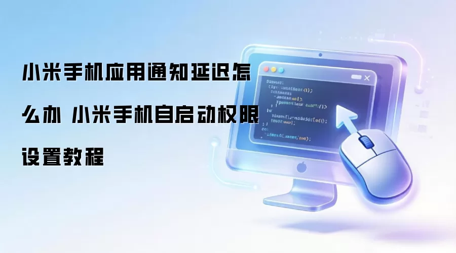 小米手机应用通知延迟怎么办 小米手机自启动权限设置教程