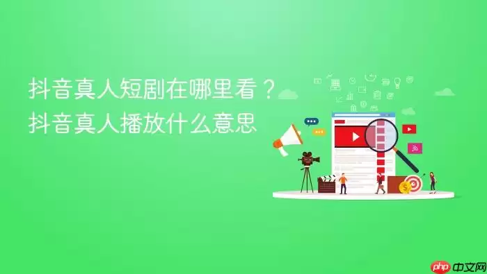 抖音真人短剧在哪里看？抖音真人播放什么意思