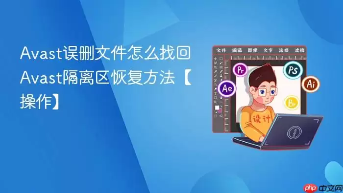A vast误删文件怎么找回 A vast隔离区恢复方法【操作】