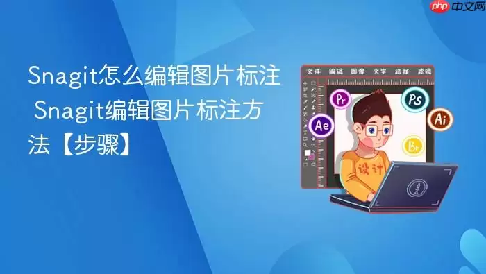 Snagit怎么编辑图片标注 Snagit编辑图片标注方法【步骤】