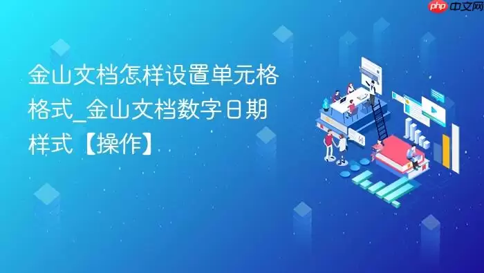 金山文档怎样设置单元格格式_金山文档数字日期样式【操作】