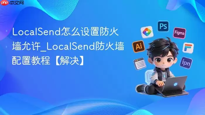 LocalSend怎么设置防火墙允许_LocalSend防火墙配置教程【解决】