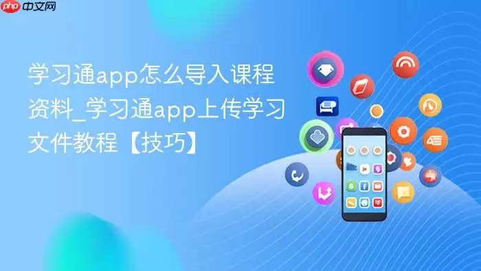 学习通app怎么导入课程资料_学习通app上传学习文件教程【技巧】