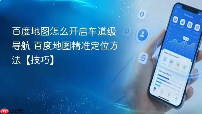 百度地图怎么开启车道级导航 百度地图精准定位方法【技巧】