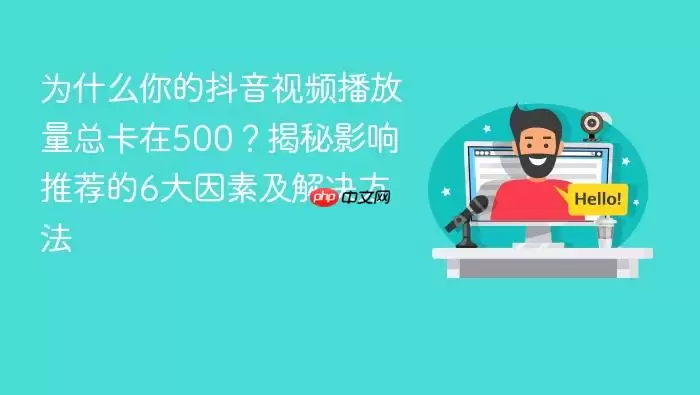 为什么你的抖音视频播放量总卡在500？揭秘影响推荐的6大因素及解决方法