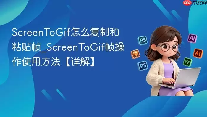 ScreenToGif怎么复制和粘贴帧_ScreenToGif帧操作使用方法【详解】