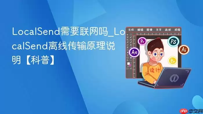 LocalSend需要联网吗_LocalSend离线传输原理说明【科普】