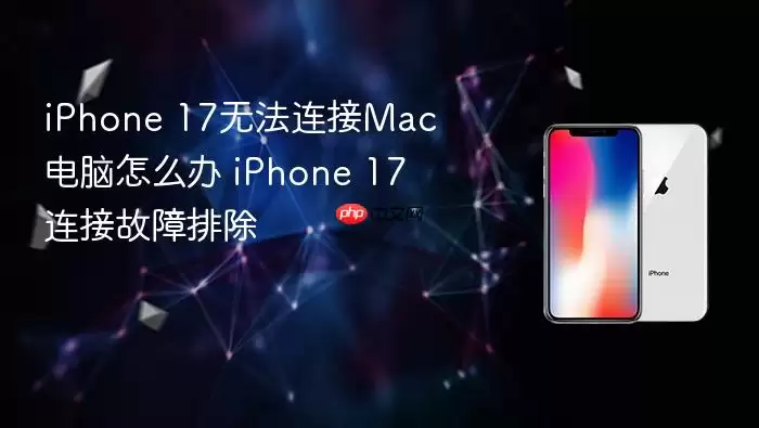 iPhone 17无法连接Mac电脑怎么办 iPhone 17连接故障排除