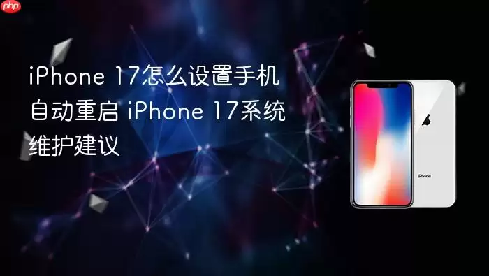 iPhone 17怎么设置手机自动重启 iPhone 17系统维护建议