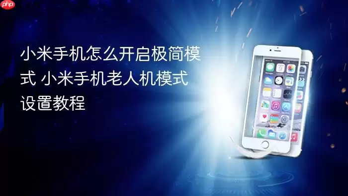 小米手机怎么开启极简模式 小米手机老人机模式设置教程