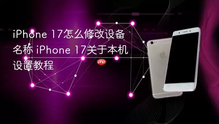 iPhone 17怎么修改设备名称 iPhone 17关于本机设置教程
