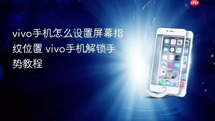 vivo手机怎么设置屏幕指纹位置 vivo手机解锁手势教程