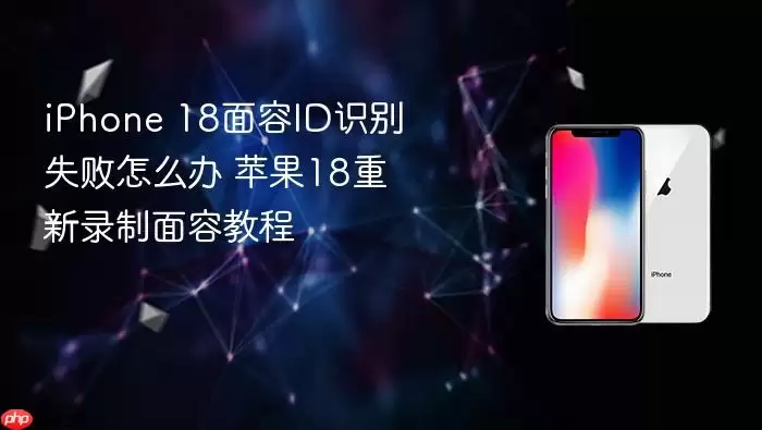 iPhone 18面容ID识别失败怎么办 苹果18重新录制面容教程