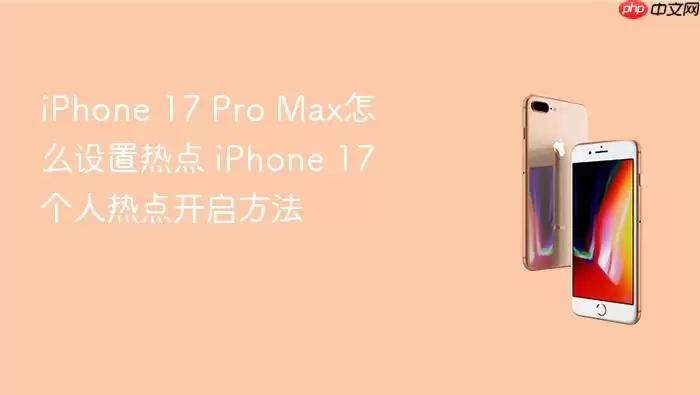 iPhone 17 Pro Max怎么设置热点 iPhone 17个人热点开启方法