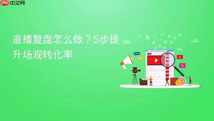 直播复盘怎么做?5步提升场观转化率