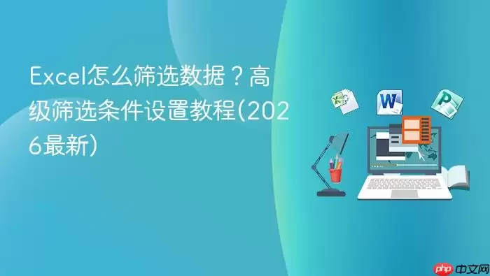 Excel怎么筛选数据?高级筛选条件设置教程(2026最新)