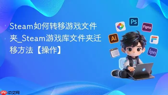 Steam如何转移游戏文件夹_Steam游戏库文件夹迁移方法【操作】