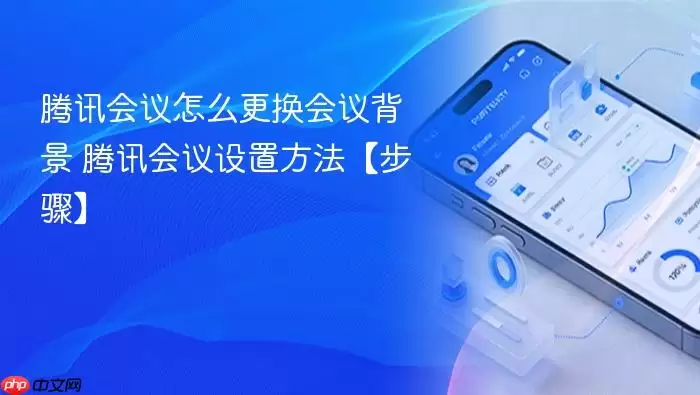 腾讯会议怎么更换会议背景 腾讯会议设置方法【步骤】