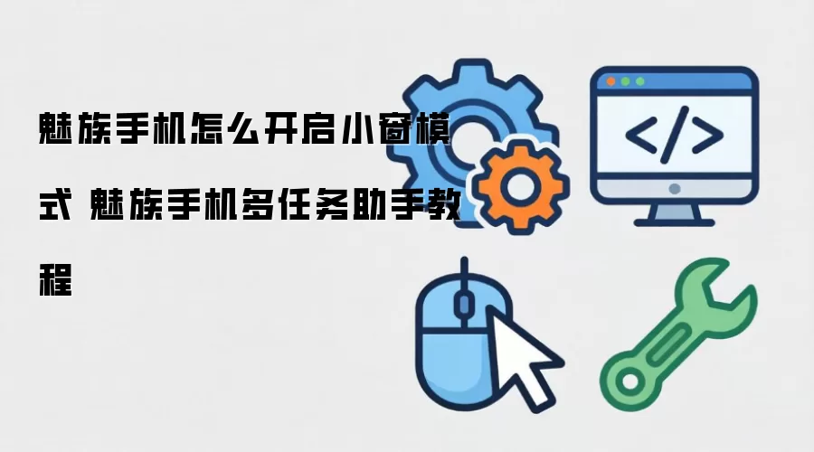 魅族手机怎么开启小窗模式 魅族手机多任务助手教程