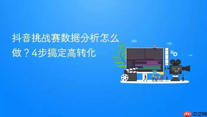 抖音挑战赛数据分析怎么做?4步搞定高转化