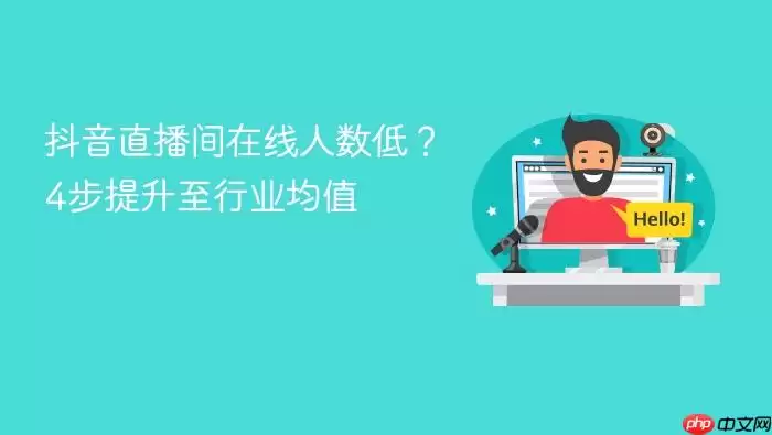 抖音直播间在线人数低？4步提升至行业均值
