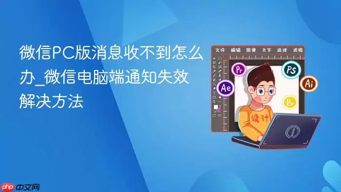 微信PC版消息收不到怎么办_微信电脑端通知失效解决方法