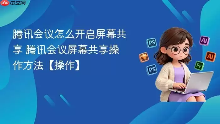 腾讯会议怎么开启屏幕共享 腾讯会议屏幕共享操作方法【操作】