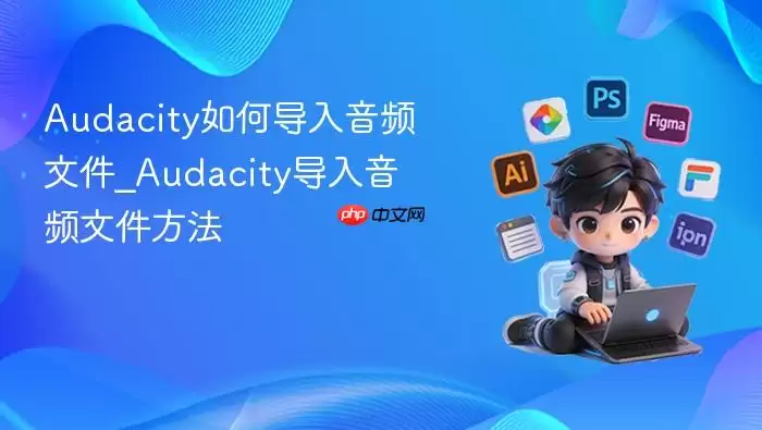 Audacity如何导入音频文件_Audacity导入音频文件方法