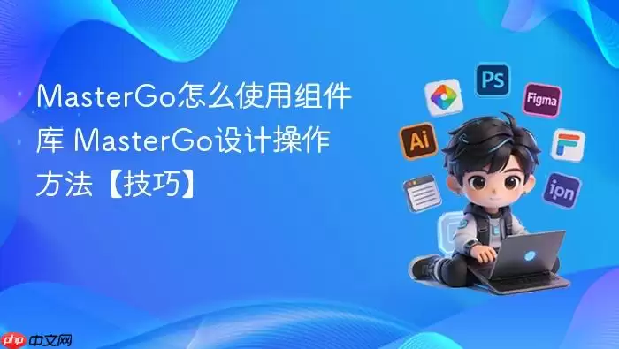 MasterGo怎么使用组件库 MasterGo设计操作方法【技巧】