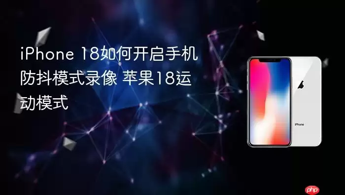 iPhone 18如何开启手机防抖模式录像 苹果18运动模式