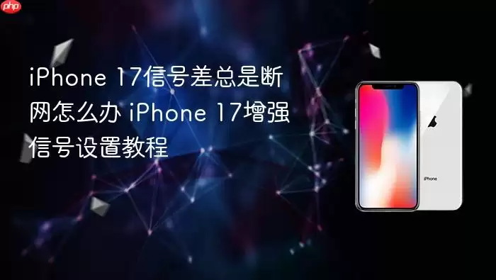 iPhone 17信号差总是断网怎么办 iPhone 17增强信号设置教程