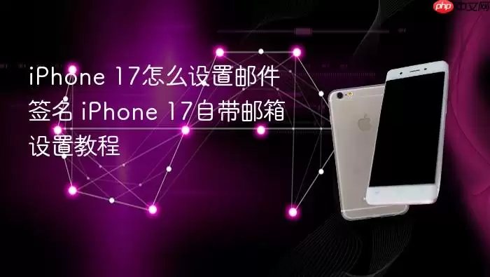 iPhone 17怎么设置邮件签名 iPhone 17自带邮箱设置教程