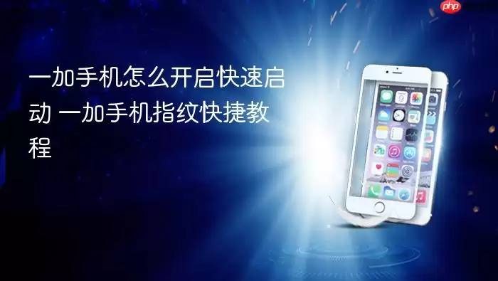 一加手机怎么开启快速启动 一加手机指纹快捷教程