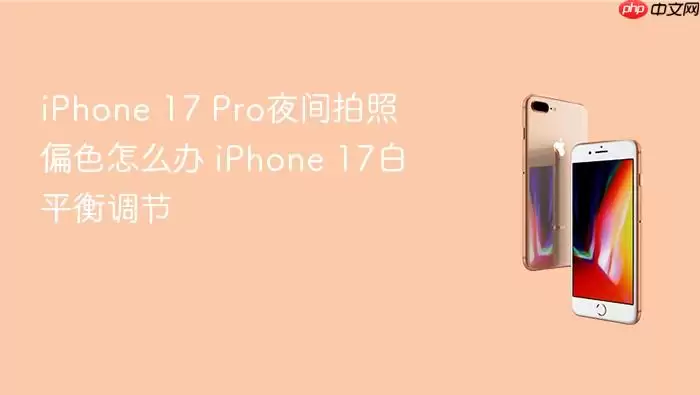 iPhone 17 Pro夜间拍照偏色怎么办 iPhone 17白平衡调节
