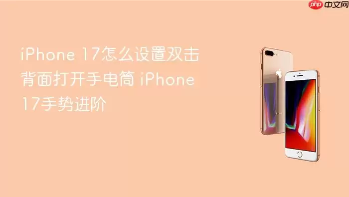 iPhone 17怎么设置双击背面打开手电筒 iPhone 17手势进阶