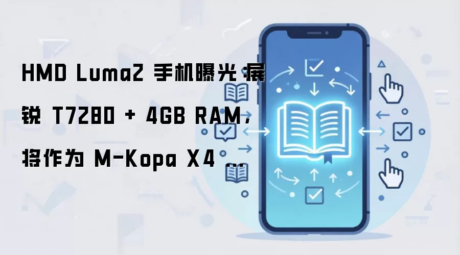 HMD Luma2 手机曝光:展锐 T7280 + 4GB RAM,将作为 M-Kopa X4 运营商定制机销售