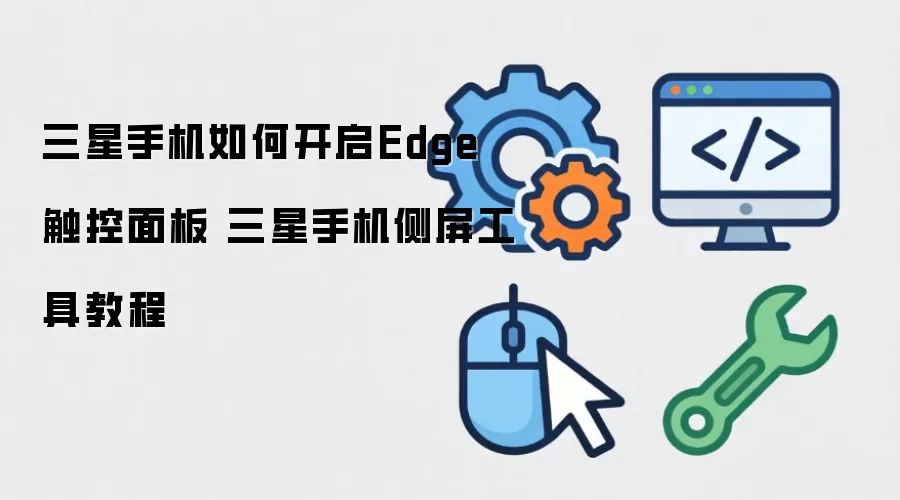 三星手机如何开启Edge触控面板 三星手机侧屏工具教程