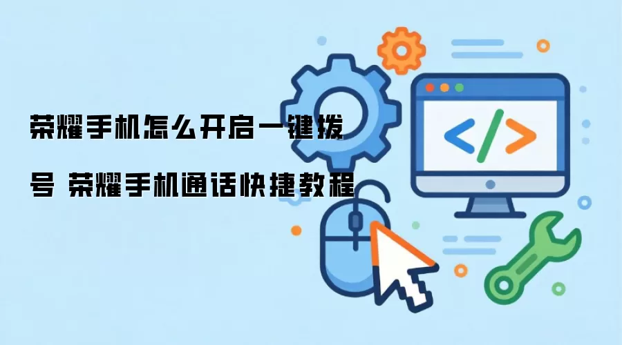 荣耀手机怎么开启一键拨号 荣耀手机通话快捷教程