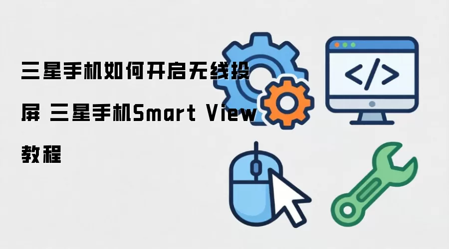 三星手机如何开启无线投屏 三星手机Smart View教程