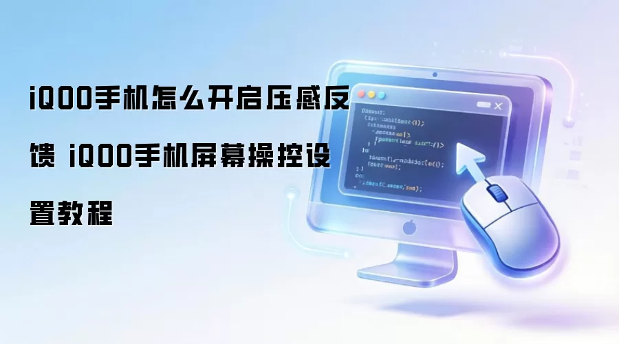 iQOO手机怎么开启压感反馈 iQOO手机屏幕操控设置教程