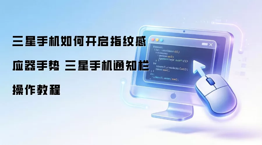 三星手机如何开启指纹感应器手势 三星手机通知栏操作教程