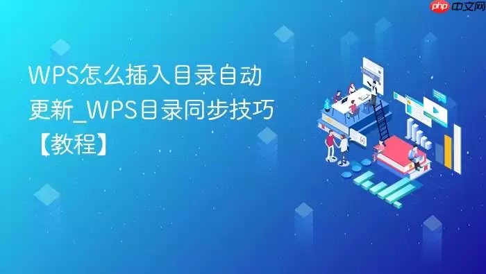 WPS怎么插入目录自动更新_WPS目录同步技巧【教程】