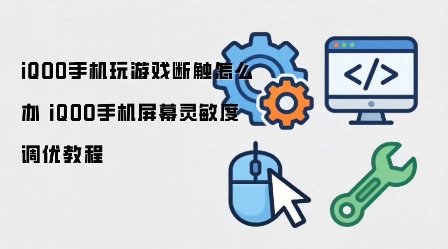 iQOO手机玩游戏断触怎么办 iQOO手机屏幕灵敏度调优教程