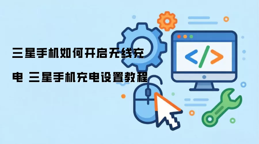 三星手机如何开启无线充电 三星手机充电设置教程