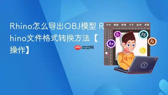 Rhino怎么导出OBJ模型 Rhino文件格式转换方法【操作】