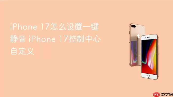iPhone 17怎么设置一键静音 iPhone 17控制中心自定义