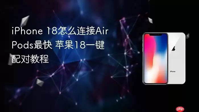 iPhone 18怎么连接AirPods最快 苹果18一键配对教程