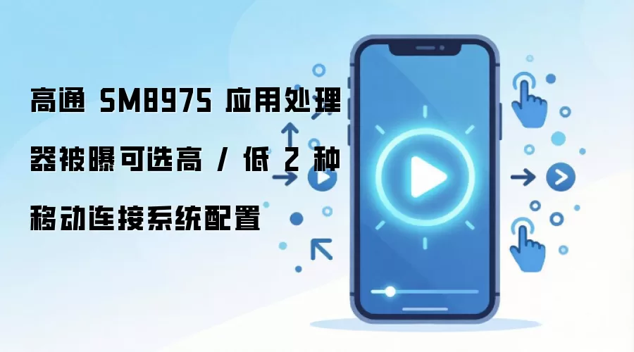 高通 SM8975 应用处理器被曝可选高 / 低 2 种移动连接系统配置