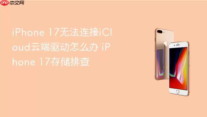 iPhone 17无法连接iCloud云端驱动怎么办 iPhone 17存储排查