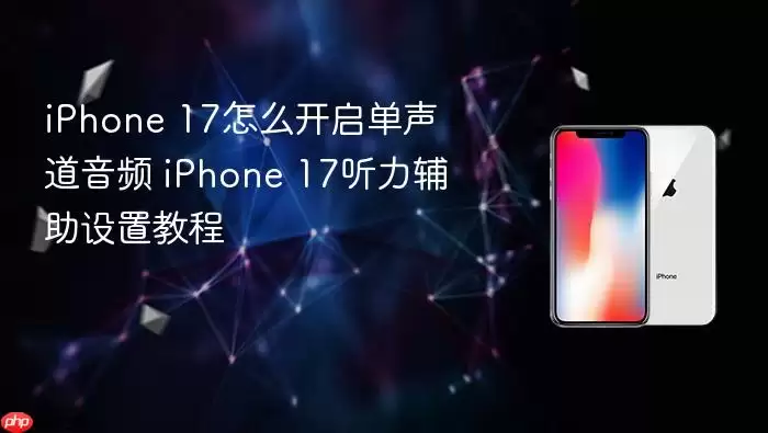 iPhone 17怎么开启单声道音频 iPhone 17听力辅助设置教程